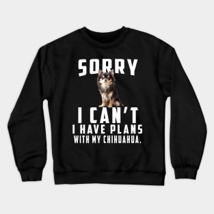 Sorry I Can't I Have Plans With My Chihuahua Crewneck Sweatshirt